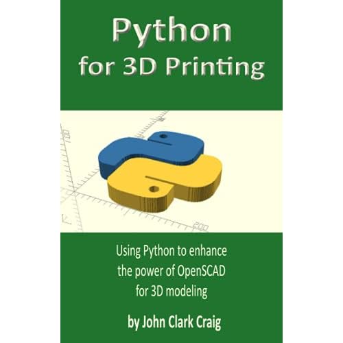 Python for 3D Printing: Using Python to enhance the power of OpenSCAD for 3D modeling Computer-aided 3D Design, Modeling and Printing - using Python and OpenSCAD Paperback October 1, 2019