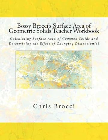 Bossy Brocci's Surface Area of Geometric Solids Teacher Workbook: Calculating Surface Area of Common Solids and Determining the Effect of Changing Dimension(s)