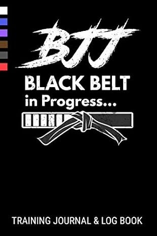 BJJ Black Belt in Progress Training Journal & Log Book: Brazilian Jiu Jitsu Gi & No Gi Training Log
