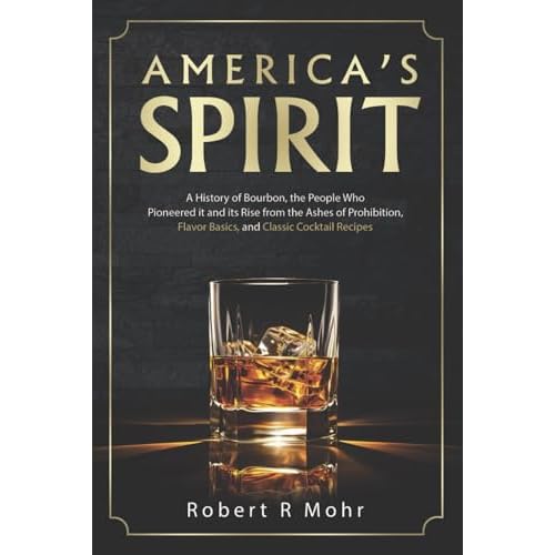 Americas Spirit: A History of Bourbon, the People Who Pioneered it and its Rise from the Ashes of Prohibition, Flavor Basics, and Classic Cocktail Recipes Paperback September 17, 2024
