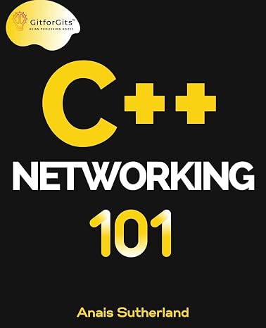 C++ Networking 101: Unlocking Sockets, Protocols, VPNs, and Asynchronous I/O with 75+ sample programs