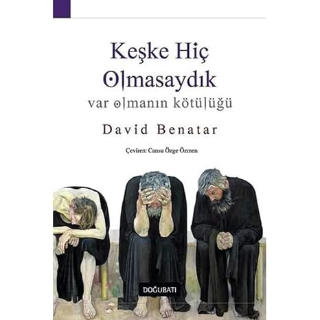 Keşke Hiç Olmasaydık - Var Olmanın Kötülüğü