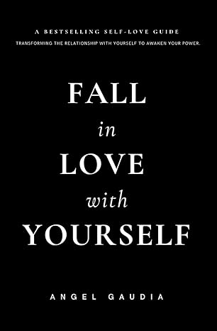 Fall in love with yourself: The ultimate guide of self-empowerment and self-love