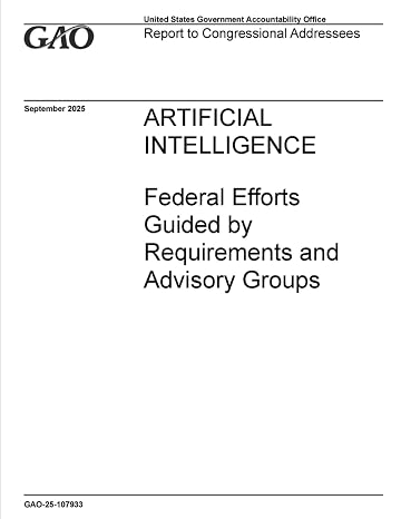 ARTIFICIAL INTELLIGENCE: Federal Efforts Guided by Requirements and Advisory Groups: GAO-25-107933 (Sept. 9, 2025)—