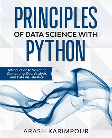 Principles of Data Science with Python: Introduction to Scientific Computing, Data Analysis, and Data Visualization