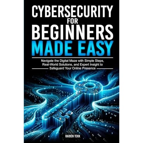 CYBERSECURITY FOR BEGINNERS MADE EASY: Navigate the Digital Maze With Simple Steps, Real-World Solutions, and Expert Insights to Safeguard Your Online Presence Paperback October 27, 2024