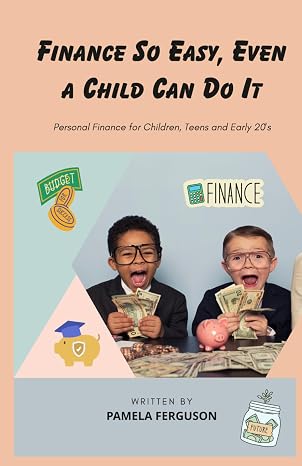 Finance so Easy, Even a Child Can Do It: Personal Finance for Children, Teens and Early 20's