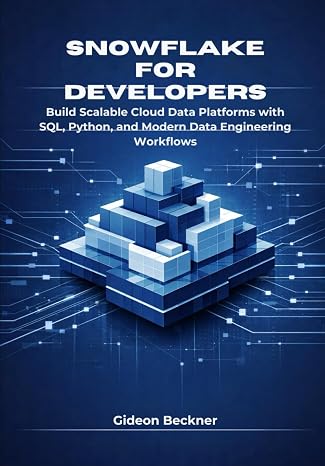 Snowflake for Developers: Build Scalable Cloud Data Platforms with SQL, Python, and Modern Data Engineering Workflows