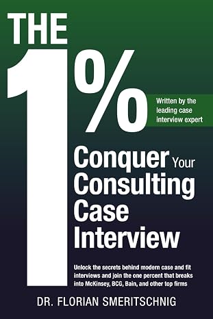 The 1%: Conquer Your Consulting Case Interview: Unlock the secrets behind modern case and fit interviews and join the one percent that breaks into ... (Consulting Case Interviews and Careers)