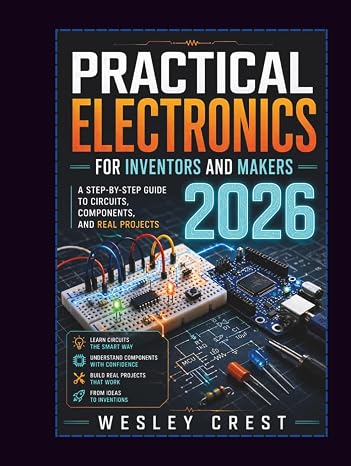 Practical Electronics for Inventors and Makers 2026: A Step-by-Step Guide to Circuits, Components, and Real Projects (The Practical Electronics &amp; Electrical Engineering Series)