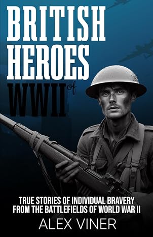 British Heroes of World War II: True Stories of Individual Bravery from the Battlefields of World War II (War Heroes)