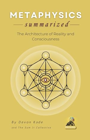 METAPHYSICS Summarized: The Architecture of Reality and Consciousness (Philosophy Summit Collection)
