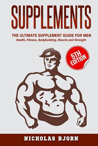 Supplements: The Ultimate Supplement Guide For Men: Health, Fitness, Bodybuilding, Muscle and Strength (Muscle Building Series)