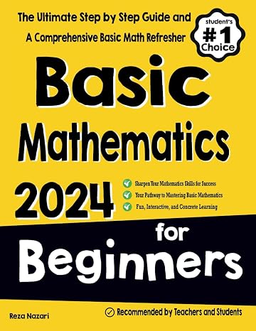 Basic Mathematics for Beginners: The Ultimate Step by Step Guide and A Comprehensive Basic Math Refresher