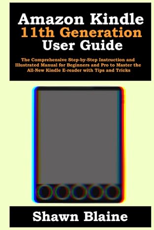 Amazon Kindle 11th Generation User Guide: The Comprehensive Step-by-Step Instruction and Illustrated Manual for Beginners and Pro to Master the All-New Kindle E-reader with Tips and Tricks