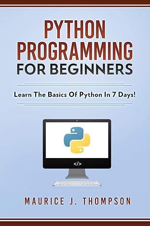 Python Programming For Beginners - Learn The Basics Of Python In 7 Days! (Your place to learn Python with ease)