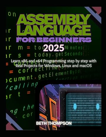 Assembly Language for Beginners 2025: Learn x86 and x64 Programming Step by Step with Real Projects for Windows, Linux, and macOS
