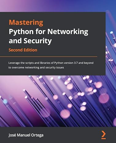 Mastering Python for Networking and Security: Leverage the scripts and libraries of Python version 3.7 and beyond to overcome networking and security issues