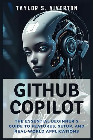 GitHub Copilot: Code Smarter with AI: The Essential Beginners Guide to Features, Setup, and Real-World Applications (AI Coding Assistants)