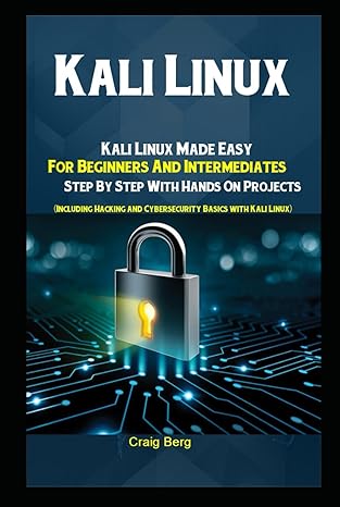 Kali Linux: Kali Linux Made Easy For Beginners And Intermediates Step By Step With Hands On Projects (Including Hacking and Cybersecurity Basics with Kali Linux)