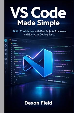VS Code Made Simple: Build Confidence with Real Projects, Extensions, and Everyday Coding Tasks (VS Code Made Simple Series)