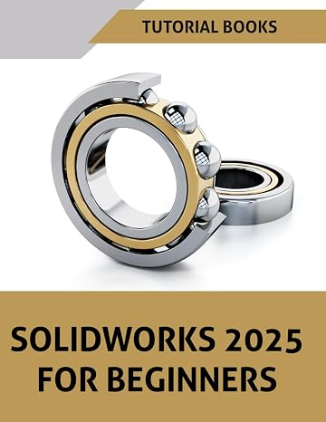 SOLIDWORKS 2025 For Beginners: Learn, Practice, and Implement Essential Design Techniques with Real-World Examples