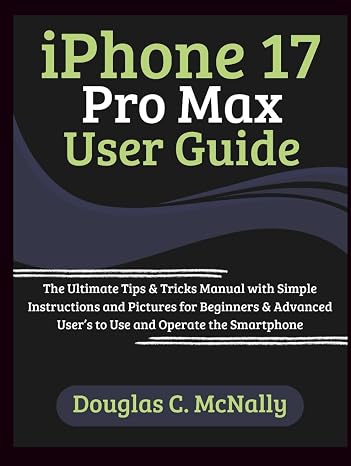 iPhone 17 Pro Max User Guide: The Ultimate Tips & Tricks Manual with Simple Instructions and Pictures for Beginners & Advanced User’s to Use and Operate the Smartphone
