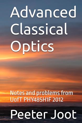 Advanced Classical Optics: Notes and problems from UofT PHY485H1F 2012