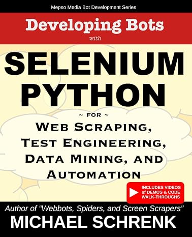 Developing Bots with Selenium Python: For Web Scraping, Test Engineering, Data Mining, and Automation (Mepso Media Bot Development Series)