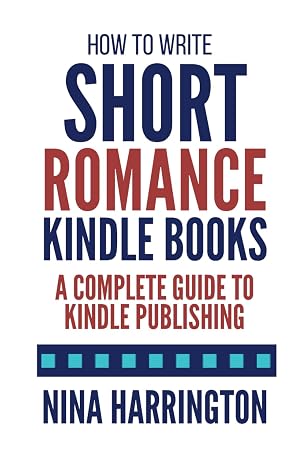 How to Write Short Romance Kindle Books: A Complete Guide to Kindle Publishing (Fast-Track Guides)