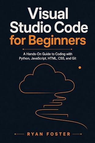 Visual Studio Code for Beginners: A Hands-On Guide to Coding with Python, JavaScript, HTML, CSS, and Git