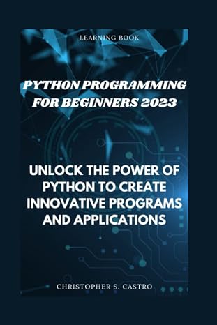 Python Programming for Beginners 2023: Unlock the Power of Python to Create Innovative Programs and Applications