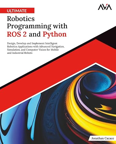 Ultimate Robotics Programming with ROS 2 and Python: Design Develop and Implement Intelligent Robotics Applications with Advanced Navigation ... and Industrial Robots (English Edition)