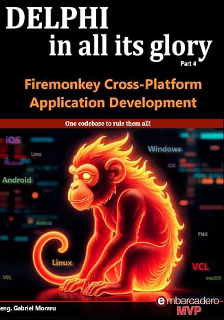 Delphi in all its glory: FireMonkey Cross-Platform Application Programming for Android iOS macOS Windows & Linux
