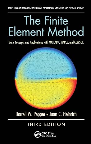 The Finite Element Method: Basic Concepts and Applications with MATLAB, MAPLE, and COMSOL, Third Edition (Computational and Physical Processes in Mechanics and Thermal Sciences)