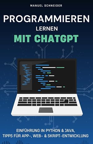 Programmieren lernen mit ChatGPT: Einführung in Python & Java Tipps für App- Web- & Skript-Entwicklung