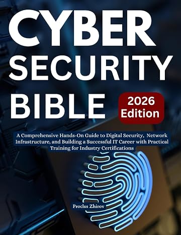Cybersecurity Bible: A Comprehensive Hands-On Guide to Digital Security, Network Infrastructure, and Building a Successful IT Career with Practical Training for Industry Certifications