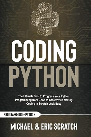 Coding Python: The Ultimate Tool To Progress Your Python Programming From Good To Great While Making Coding In Scratch Look Easy (Python Programming Language)