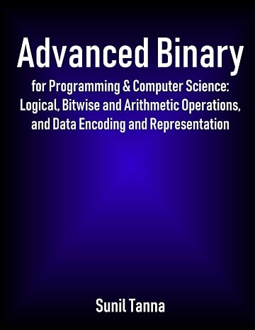 Advanced Binary for Programming & Computer Science: Logical, Bitwise and Arithmetic Operations, and Data Encoding and Representation