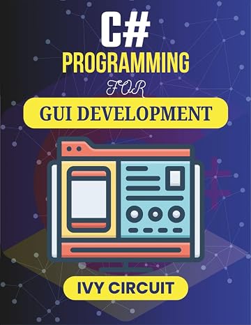 C# PROGRAMMING FOR GUI DEVELOPMENT: Learn to Create Visually Appealing and Functional Software Experiences (C# Vanguard Series)