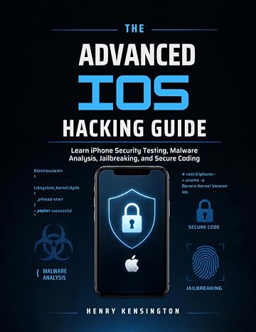The Advanced iOS Hacking Guide: Learn iPhone Security Testing, Malware Analysis, Jailbreaking, and Secure CodingLearn iPhone Security Testing, Malware Analysis, Jailbreaking, and Secure Coding