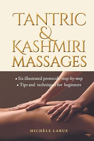 TANTRIC & KASHMIRI MASSAGES: Six illustrated protocols step-by-step, Tips and techniques for beginners