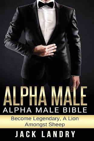 Alpha Male: Alpha Male Bible: Become Legendary, A Lion Amongst Sheep
