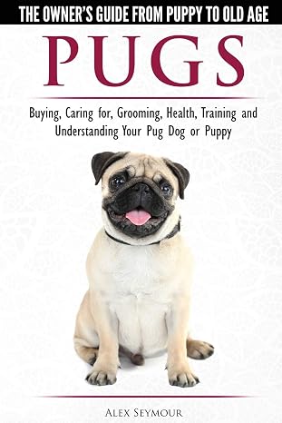 Pugs - The Owner's Guide from Puppy to Old Age - Choosing, Caring for, Grooming, Health, Training and Understanding Your Pug Dog or Puppy