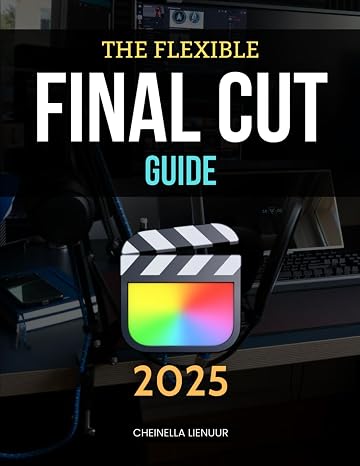 The Flexible Final Cut Guide: Master Professional Video Editing Techniques With Flexible Workflows Smart Tools Creative Insights And A Storytelling Mindset For Every Type Of Project