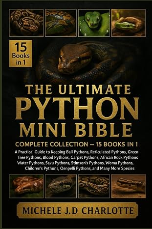 THE ULTIMATE PYTHON MINI BIBLE: COMPLETE COLLECTION — 15 BOOKS IN 1: A Practical Guide to Keeping Ball Pythons, Reticulated Pythons, Burmese Pythons, ... Pythons, African Rock Pythons, Water Pythons