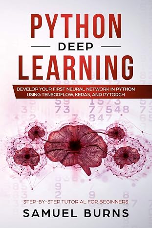 Python Deep learning: Develop your first Neural Network in Python Using TensorFlow, Keras, and PyTorch (Step-by-Step Tutorial for Beginners)