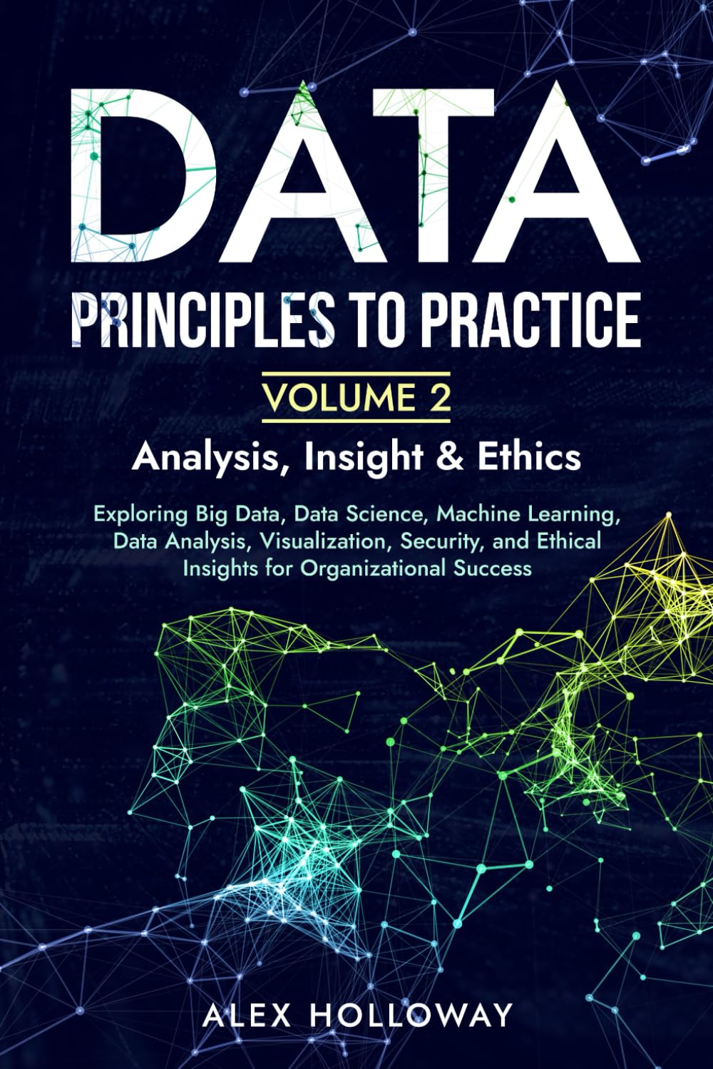 Data: Principles To Practice - Volume 2 'Analysis, Insight & Ethics': Exploring Big Data, Data Science, Machine Learning, Data Analysis, ... Ethical Insights for Organizational Success Paperback – 16 Dec. 2024