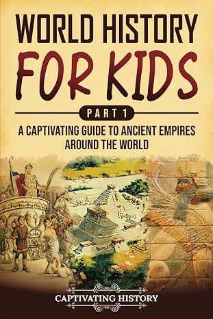 World History for Kids Part 1: A Captivating Guide to Ancient Empires around the World (History for Children)