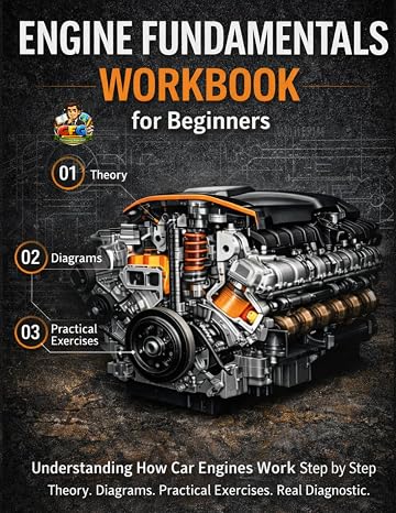 Engine Fundamentals Workbook for Beginners: Understanding How Car Engines Work Step by Step Diagrams, Practical Exercises and Real Diagnostic Thinking for Future Mechanics